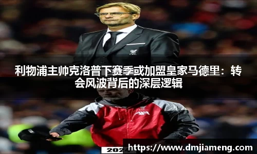 利物浦主帅克洛普下赛季或加盟皇家马德里：转会风波背后的深层逻辑
