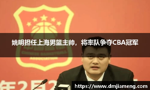 姚明担任上海男篮主帅，将率队争夺CBA冠军