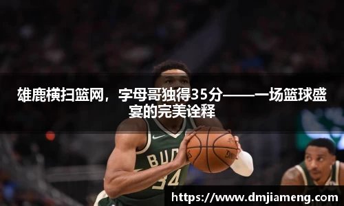雄鹿横扫篮网，字母哥独得35分——一场篮球盛宴的完美诠释