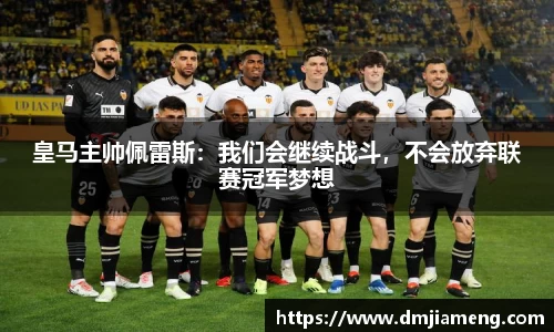 皇马主帅佩雷斯：我们会继续战斗，不会放弃联赛冠军梦想