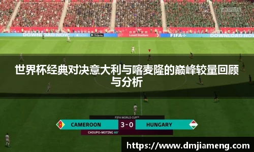 世界杯经典对决意大利与喀麦隆的巅峰较量回顾与分析