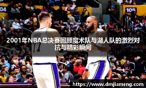 2001年NBA总决赛回顾魔术队与湖人队的激烈对抗与精彩瞬间