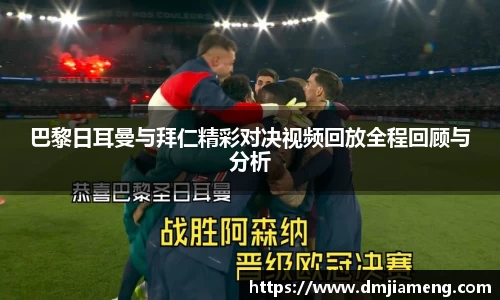 巴黎日耳曼与拜仁精彩对决视频回放全程回顾与分析