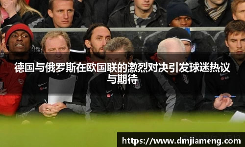 德国与俄罗斯在欧国联的激烈对决引发球迷热议与期待