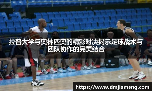拉普大学与奥林匹奥的精彩对决揭示足球战术与团队协作的完美结合