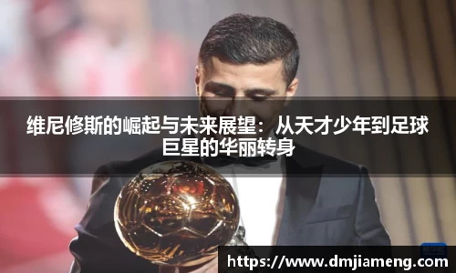 维尼修斯的崛起与未来展望：从天才少年到足球巨星的华丽转身