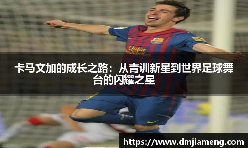 卡马文加的成长之路：从青训新星到世界足球舞台的闪耀之星