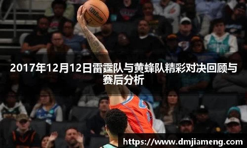 2017年12月12日雷霆队与黄蜂队精彩对决回顾与赛后分析