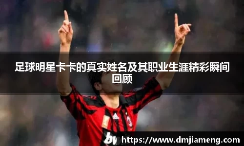 足球明星卡卡的真实姓名及其职业生涯精彩瞬间回顾