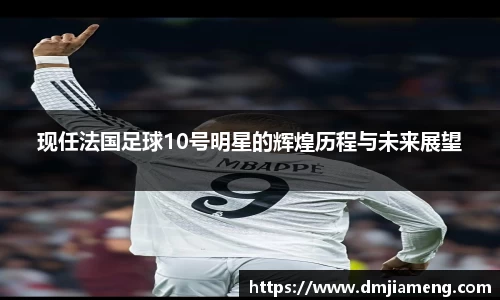 现任法国足球10号明星的辉煌历程与未来展望