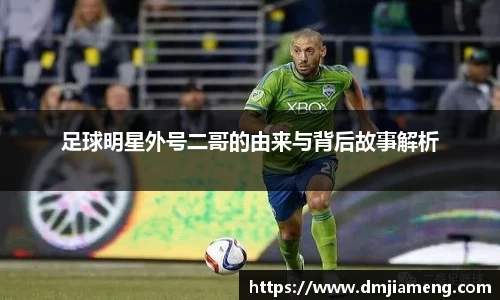 足球明星外号二哥的由来与背后故事解析