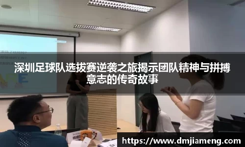 深圳足球队选拔赛逆袭之旅揭示团队精神与拼搏意志的传奇故事