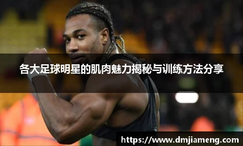 各大足球明星的肌肉魅力揭秘与训练方法分享