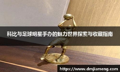 科比与足球明星手办的魅力世界探索与收藏指南