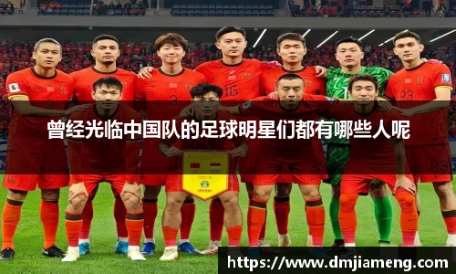 曾经光临中国队的足球明星们都有哪些人呢
