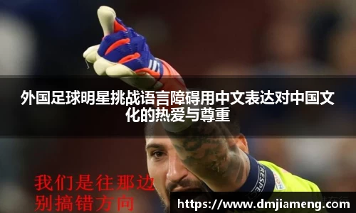 外国足球明星挑战语言障碍用中文表达对中国文化的热爱与尊重