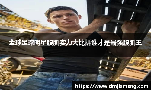 全球足球明星腹肌实力大比拼谁才是最强腹肌王